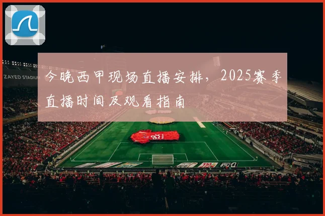 今晚西甲现场直播安排，2025赛季直播时间及观看指南