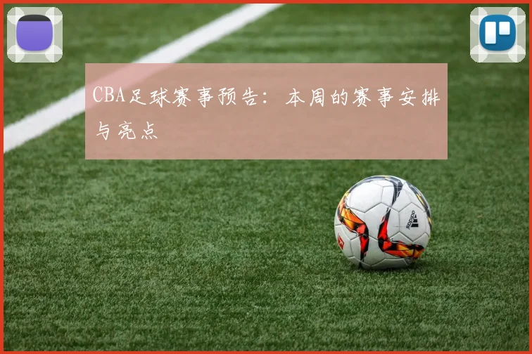 CBA足球赛事预告：本周的赛事安排与亮点