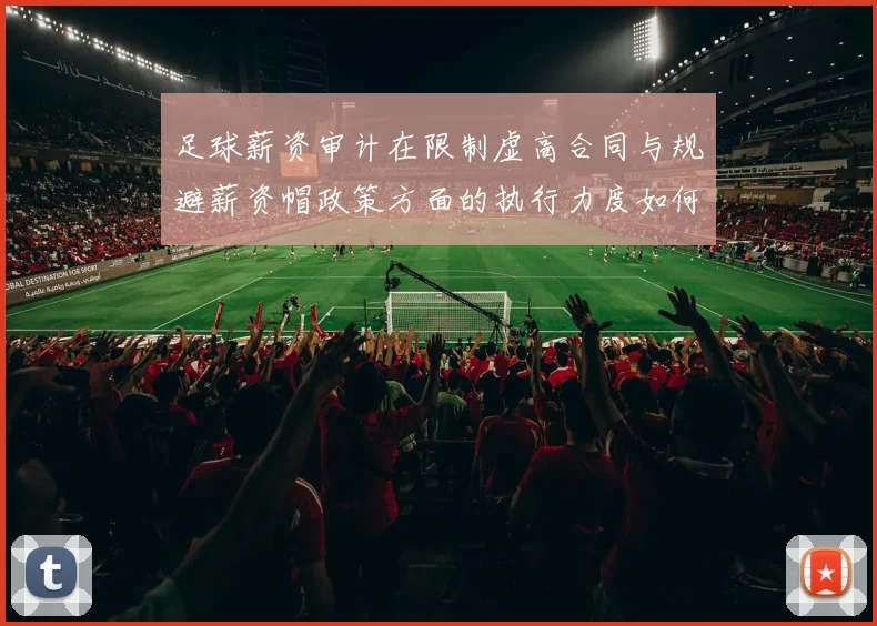 足球薪资审计在限制虚高合同与规避薪资帽政策方面的执行力度如何