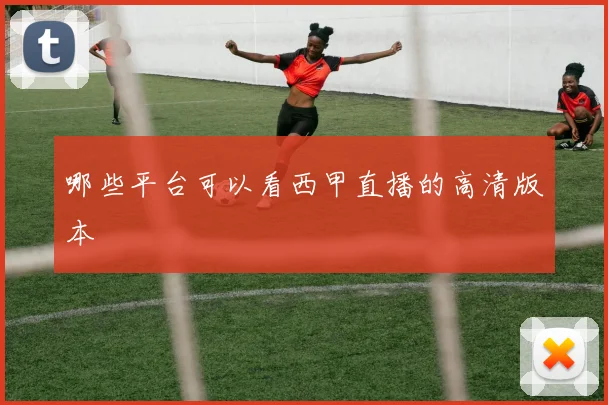 哪些平台可以看西甲直播的高清版本