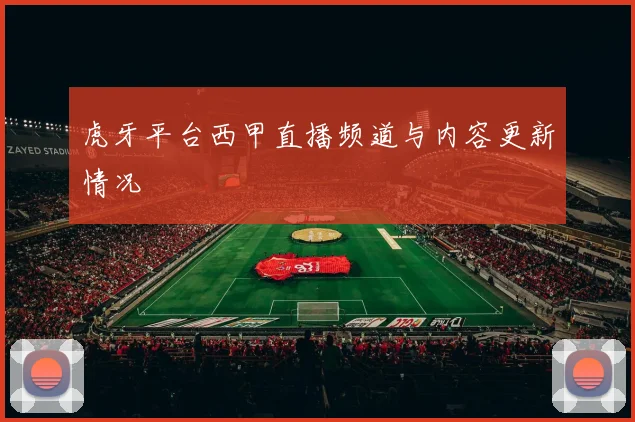虎牙平台西甲直播频道与内容更新情况