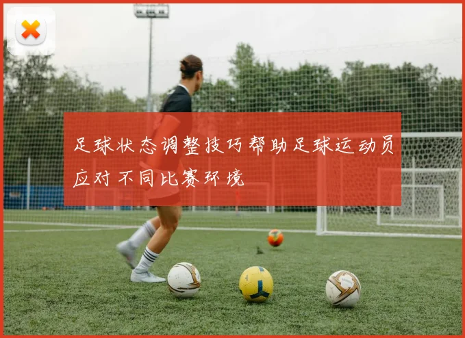 足球状态调整技巧帮助足球运动员应对不同比赛环境